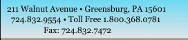 211 Walnut Avenue - Greensburg, PA 15601 - 724-832-9554 - Toll Free 1-800-368-7472 - Fax: 724-832-7472